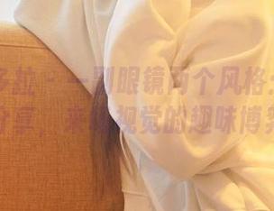 PDL潘多拉 – 一副眼镜两个风格：筱慧的图集分享，来场视觉的趣味博弈吧！