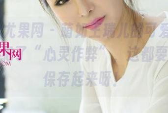 UGirls尤果网 – 萌如王瑞儿的可爱写真，不小心犯了“心灵作弊”，这都要数字化保存起来呀！