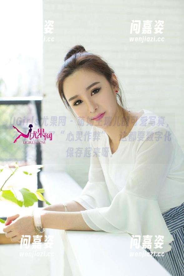 UGirls尤果网-王瑞儿 UGirls尤果网 - 萌如王瑞儿的可爱写真,不小心犯了“心灵作弊”,这都要数字化保存起来呀!