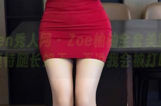 Xiuren秀人网 – Zoe柚柚全套美腿图集，模特腿长如天，不说我会被打吗？