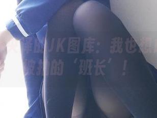 分享一小央泽的JK图库：我也想成为那个被拍的‘班长’！